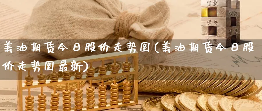 美油期货今日股价走势图(美油期货今日股价走势图最新)_财金百科_第1张_青花期货直播间 美油期货今日股价走势图(美油期货今日股价走势图最新)_https://qh.ynbygsw.com_财金百科_第1张
