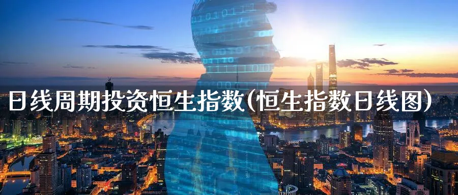 日线周期投资恒生指数(恒生指数日线图)_期货交易_第1张_青花期货直播间 日线周期投资恒生指数(恒生指数日线图)_https://qh.ynbygsw.com_期货交易_第1张
