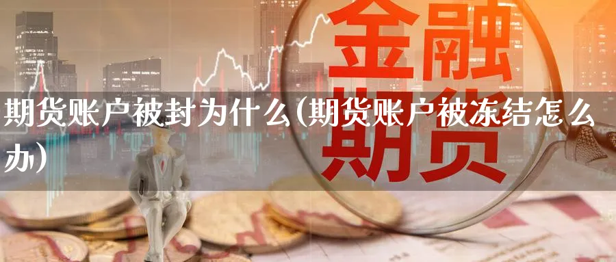 期货账户被封为什么(期货账户被冻结怎么办)_期货喊单_第1张_青花期货直播间 期货账户被封为什么(期货账户被冻结怎么办)_https://qh.ynbygsw.com_期货喊单_第1张