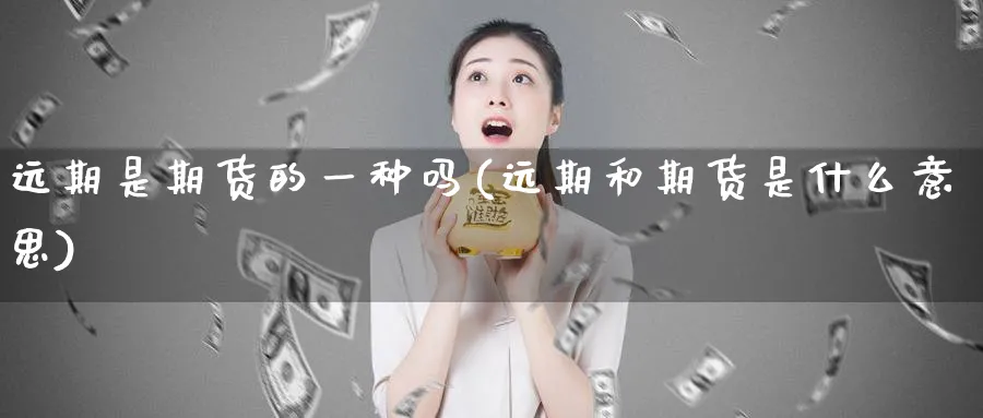 远期是期货的一种吗(远期和期货是什么意思)_期货喊单_第1张_青花期货直播间 远期是期货的一种吗(远期和期货是什么意思)_https://qh.ynbygsw.com_期货喊单_第1张
