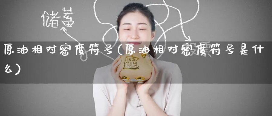 原油相对密度符号(原油相对密度符号是什么)_财金知识_第1张_青花期货直播间 原油相对密度符号(原油相对密度符号是什么)_https://qh.ynbygsw.com_财金知识_第1张