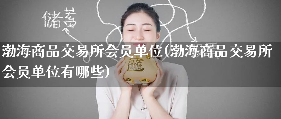 渤海商品交易所会员单位(渤海商品交易所会员单位有哪些)_财金百科_第1张_青花期货直播间 渤海商品交易所会员单位(渤海商品交易所会员单位有哪些)_https://qh.ynbygsw.com_财金百科_第1张