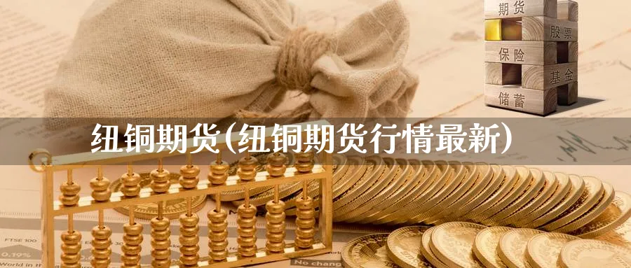 纽铜期货(纽铜期货行情最新)_期货交易_第1张_青花期货直播间 纽铜期货(纽铜期货行情最新)_https://qh.ynbygsw.com_期货交易_第1张
