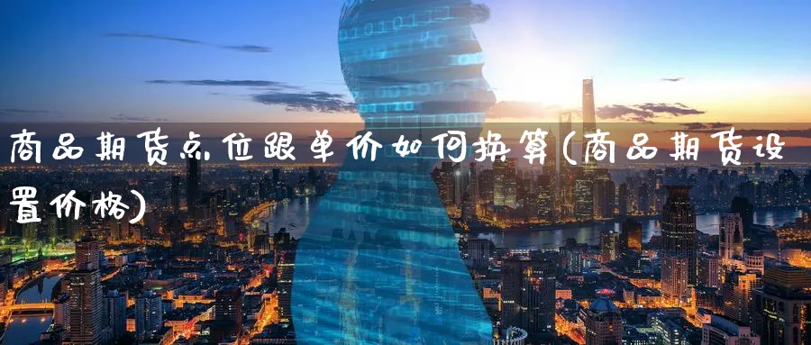商品期货点位跟单价如何换算(商品期货设置价格)_国际期货_第1张_青花期货直播间 商品期货点位跟单价如何换算(商品期货设置价格)_https://qh.ynbygsw.com_国际期货_第1张