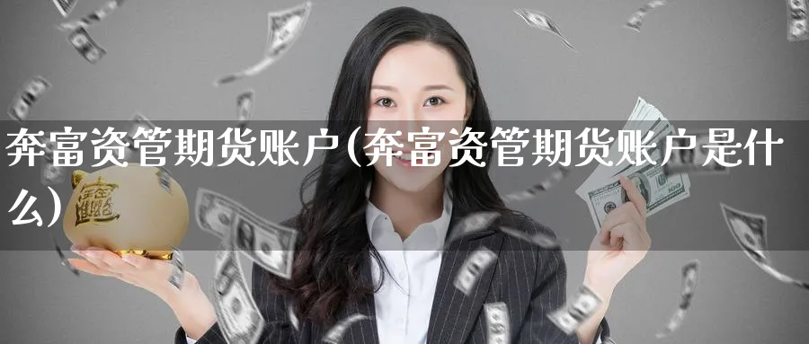奔富资管期货账户(奔富资管期货账户是什么)_财金百科_第1张_青花期货直播间 奔富资管期货账户(奔富资管期货账户是什么)_https://qh.ynbygsw.com_财金百科_第1张