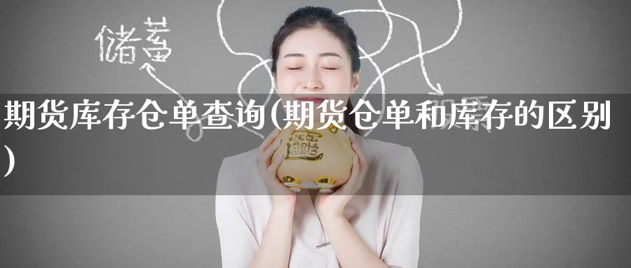 期货库存仓单查询(期货仓单和库存的区别)_期货喊单_第1张_青花期货直播间 期货库存仓单查询(期货仓单和库存的区别)_https://qh.ynbygsw.com_期货喊单_第1张