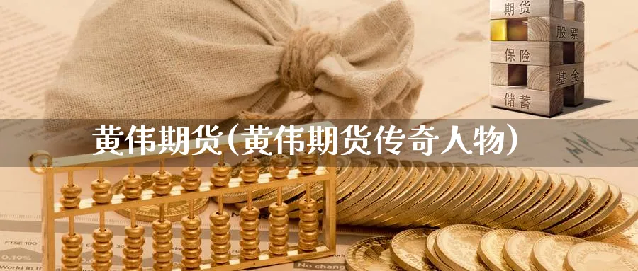 黄伟期货(黄伟期货传奇人物)_国际期货_第1张_青花期货直播间 黄伟期货(黄伟期货传奇人物)_https://qh.ynbygsw.com_国际期货_第1张
