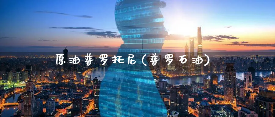 原油普罗托尼(普罗石油)_国际期货_第1张_青花期货直播间 原油普罗托尼(普罗石油)_https://qh.ynbygsw.com_国际期货_第1张