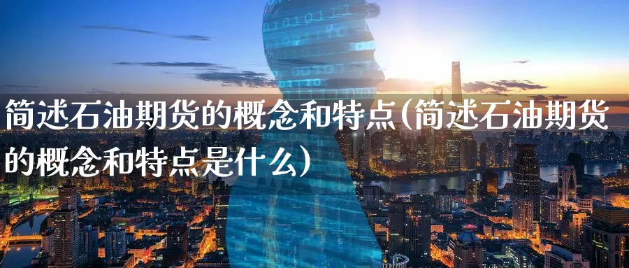 简述石油期货的概念和特点(简述石油期货的概念和特点是什么)_期货喊单_第1张_青花期货直播间 简述石油期货的概念和特点(简述石油期货的概念和特点是什么)_https://qh.ynbygsw.com_期货喊单_第1张