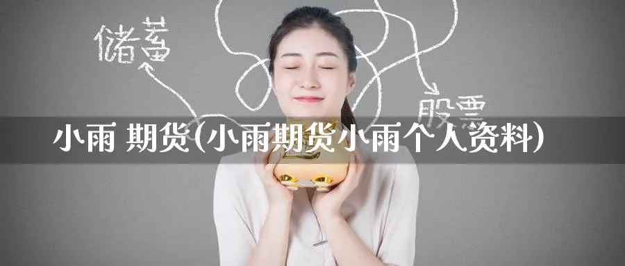 小雨 期货(小雨期货小雨个人资料)_财金百科_第1张_青花期货直播间 小雨 期货(小雨期货小雨个人资料)_https://qh.ynbygsw.com_财金百科_第1张