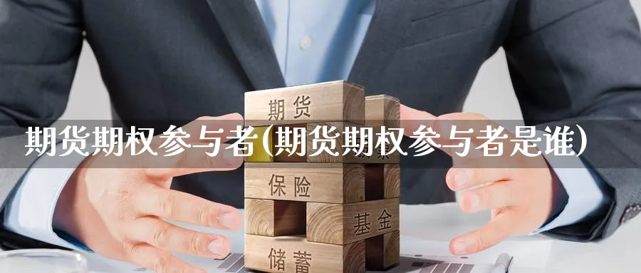 期货期权参与者(期货期权参与者是谁)_国际期货_第1张_青花期货直播间 期货期权参与者(期货期权参与者是谁)_https://qh.ynbygsw.com_国际期货_第1张