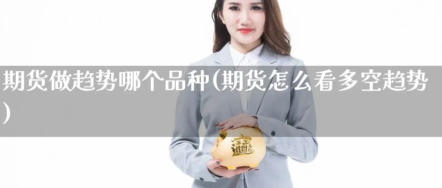 期货做趋势哪个品种(期货怎么看多空趋势)_期货直播_第1张_青花期货直播间 期货做趋势哪个品种(期货怎么看多空趋势)_https://qh.ynbygsw.com_期货直播_第1张