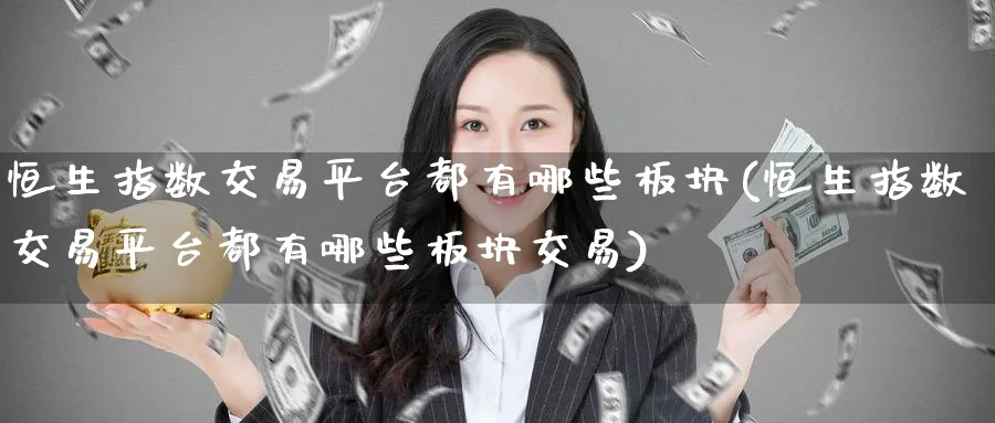 恒生指数交易平台都有哪些板块(恒生指数交易平台都有哪些板块交易)_期货交易_第1张_青花期货直播间 恒生指数交易平台都有哪些板块(恒生指数交易平台都有哪些板块交易)_https://qh.ynbygsw.com_期货交易_第1张