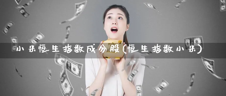 小米恒生指数成分股(恒生指数小米)_国际期货_第1张_青花期货直播间 小米恒生指数成分股(恒生指数小米)_https://qh.ynbygsw.com_国际期货_第1张