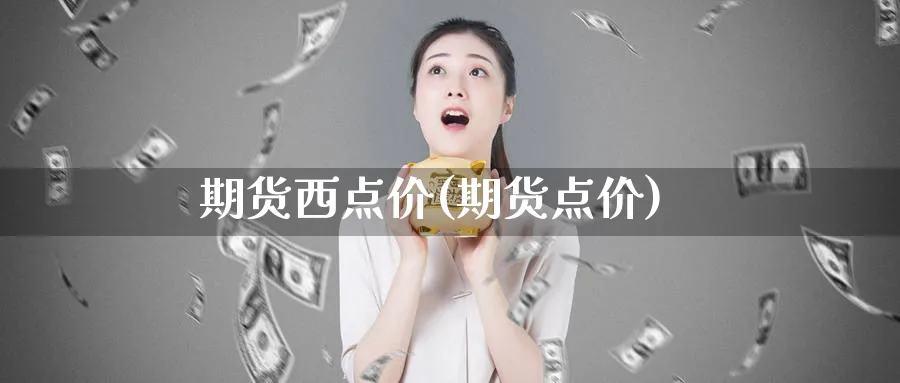期货西点价(期货点价)_国际期货_第1张_青花期货直播间 期货西点价(期货点价)_https://qh.ynbygsw.com_国际期货_第1张