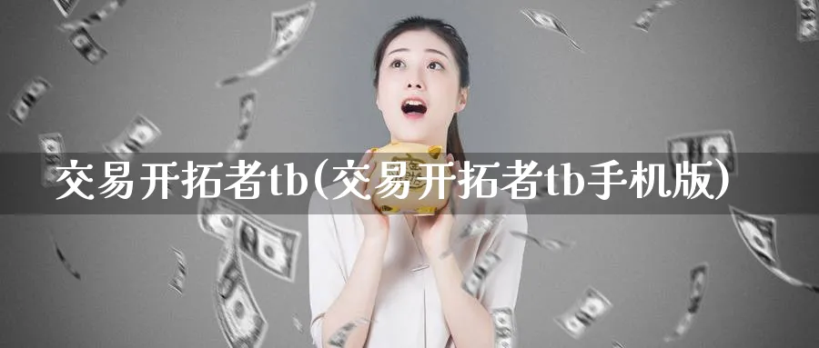 交易开拓者tb(交易开拓者tb手机版)_国际期货_第1张_青花期货直播间 交易开拓者tb(交易开拓者tb手机版)_https://qh.ynbygsw.com_国际期货_第1张
