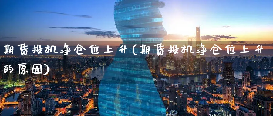 期货投机净仓位上升(期货投机净仓位上升的原因)_https://qh.ynbygsw.com_财金知识_第1张