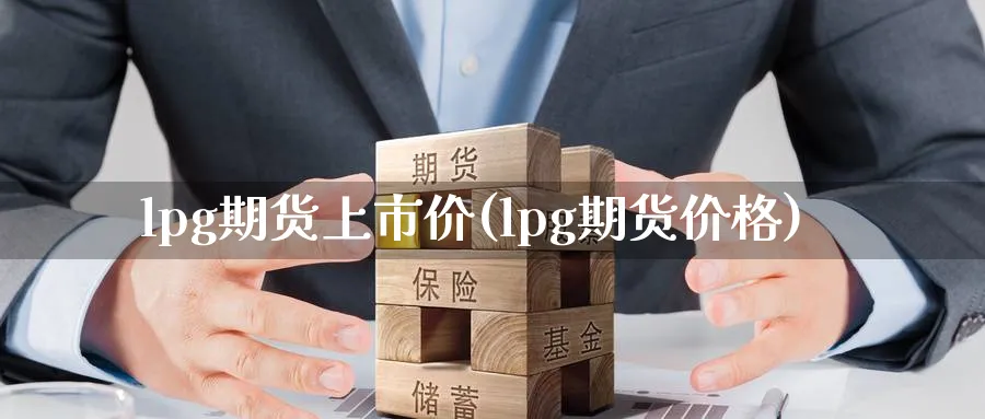 lpg期货上市价(lpg期货价格)_https://qh.ynbygsw.com_期货喊单_第1张