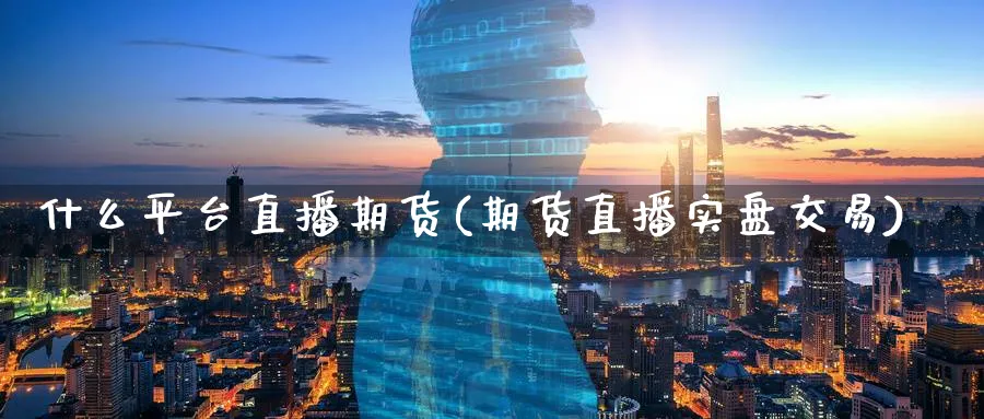 什么平台直播期货(期货直播实盘交易)_财金百科_第1张_青花期货直播间 什么平台直播期货(期货直播实盘交易)_https://qh.ynbygsw.com_财金百科_第1张