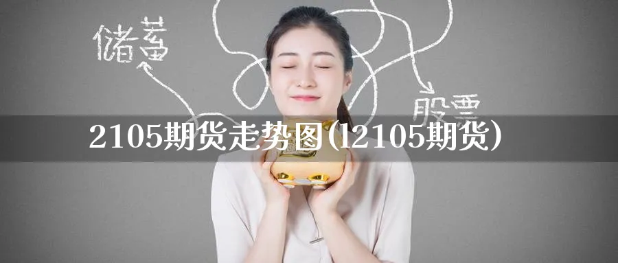 2105期货走势图(l2105期货)_国际期货_第1张_青花期货直播间 2105期货走势图(l2105期货)_https://qh.ynbygsw.com_国际期货_第1张