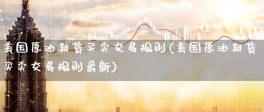 美国原油期货买卖交易规则(美国原油期货买卖交易规则最新)_期货喊单_第1张_青花期货直播间 美国原油期货买卖交易规则(美国原油期货买卖交易规则最新)_https://qh.ynbygsw.com_期货喊单_第1张