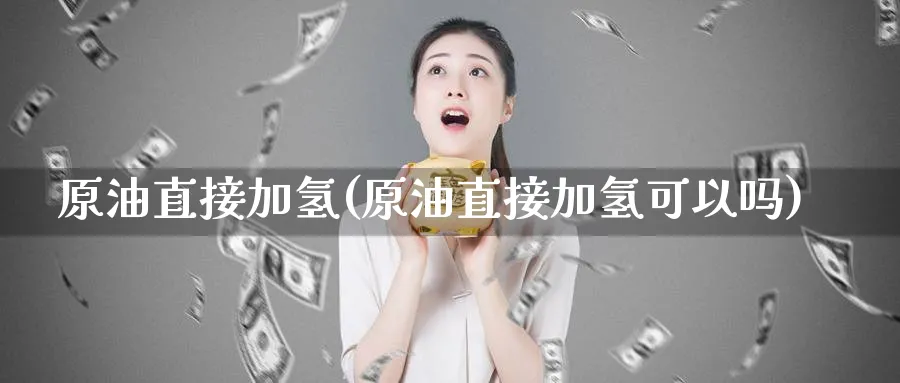 原油直接加氢(原油直接加氢可以吗)_期货喊单_第1张_青花期货直播间 原油直接加氢(原油直接加氢可以吗)_https://qh.ynbygsw.com_期货喊单_第1张