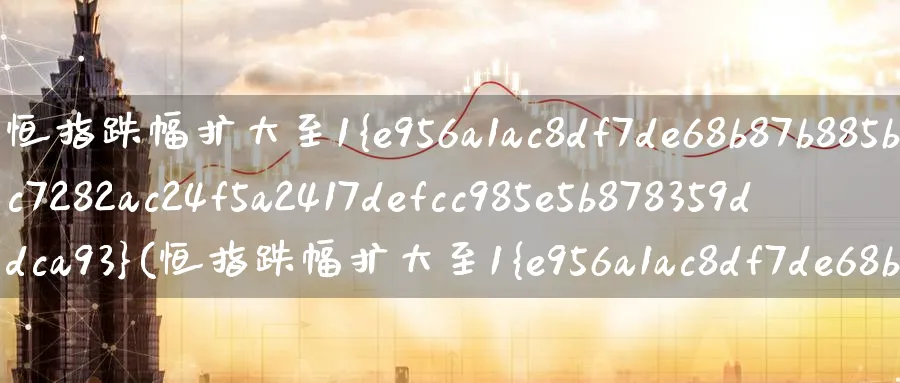 恒指跌幅扩大至1%(恒指跌幅扩大至1%科技股普遍下挫)_期货喊单_第1张_青花期货直播间 恒指跌幅扩大至1%(恒指跌幅扩大至1%科技股普遍下挫)_https://qh.ynbygsw.com_期货喊单_第1张