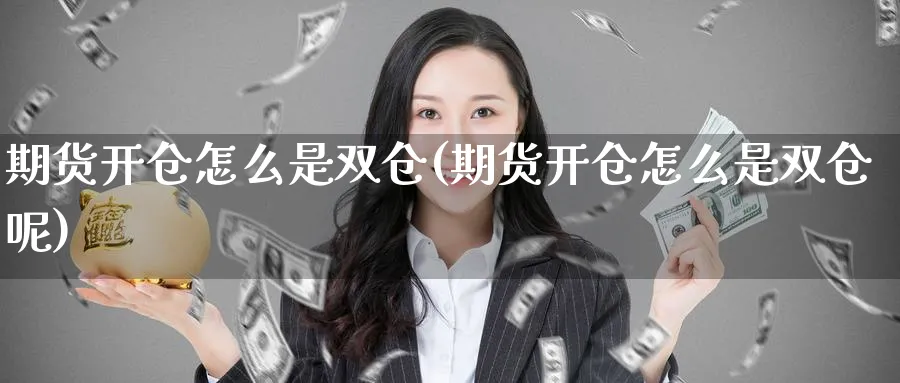 期货开仓怎么是双仓(期货开仓怎么是双仓呢)_期货喊单_第1张_青花期货直播间 期货开仓怎么是双仓(期货开仓怎么是双仓呢)_https://qh.ynbygsw.com_期货喊单_第1张