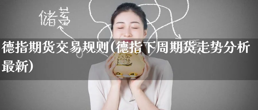 德指期货交易规则(德指下周期货走势分析最新)_https://qh.ynbygsw.com_国际期货_第1张