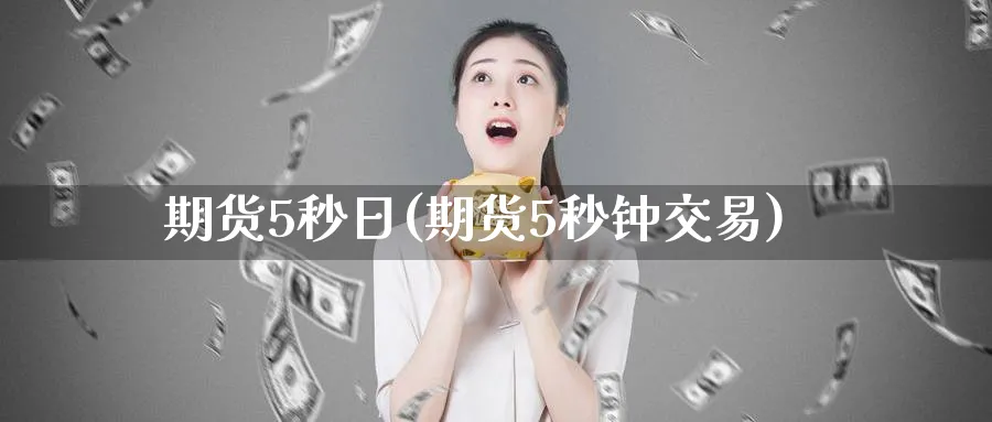 期货5秒日(期货5秒钟交易)_财金百科_第1张_青花期货直播间 期货5秒日(期货5秒钟交易)_https://qh.ynbygsw.com_财金百科_第1张
