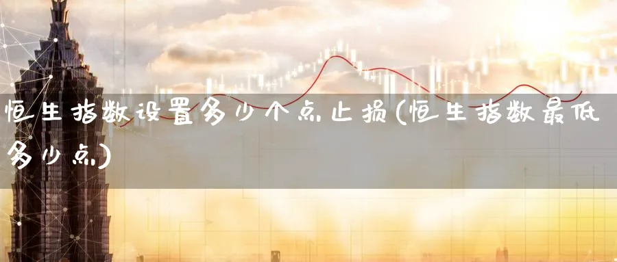 恒生指数设置多少个点止损(恒生指数最低多少点)_https://qh.ynbygsw.com_国际期货_第1张