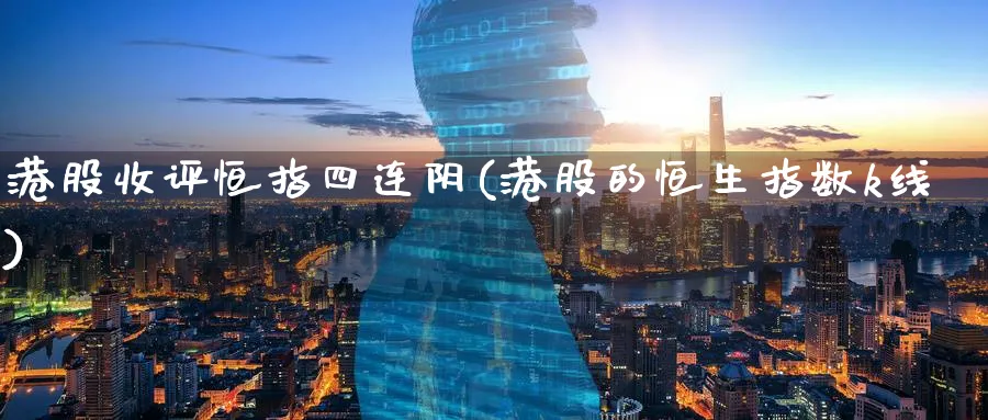 港股收评恒指四连阴(港股的恒生指数k线)_财金知识_第1张_青花期货直播间 港股收评恒指四连阴(港股的恒生指数k线)_https://qh.ynbygsw.com_财金知识_第1张