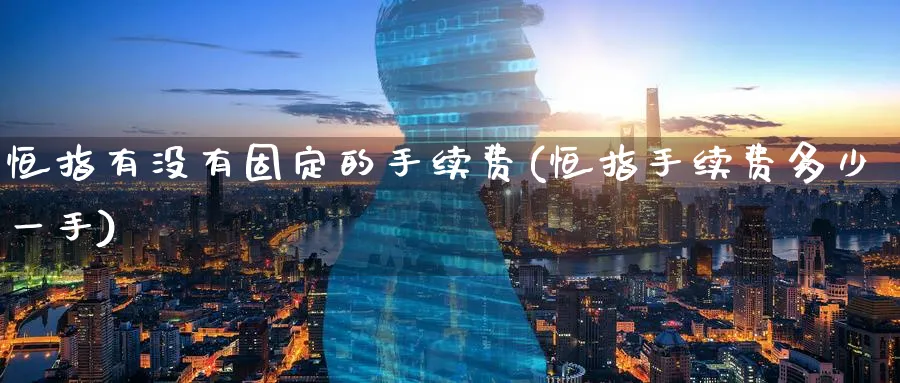 恒指有没有固定的手续费(恒指手续费多少一手)_财金知识_第1张_青花期货直播间 恒指有没有固定的手续费(恒指手续费多少一手)_https://qh.ynbygsw.com_财金知识_第1张