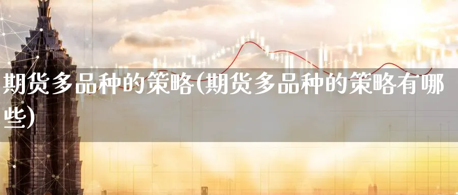 期货多品种的策略(期货多品种的策略有哪些)_财金百科_第1张_青花期货直播间 期货多品种的策略(期货多品种的策略有哪些)_https://qh.ynbygsw.com_财金百科_第1张