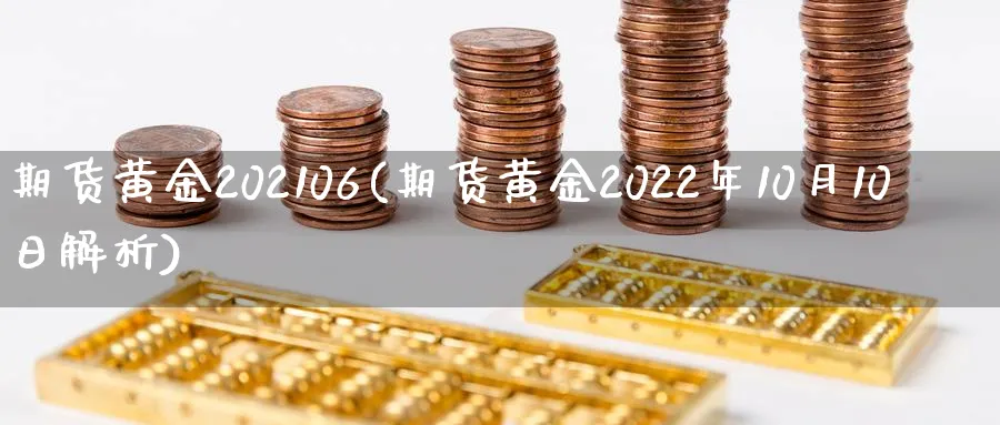 期货黄金202106(期货黄金2022年10月10日解析)_财金知识_第1张_青花期货直播间 期货黄金202106(期货黄金2022年10月10日解析)_https://qh.ynbygsw.com_财金知识_第1张
