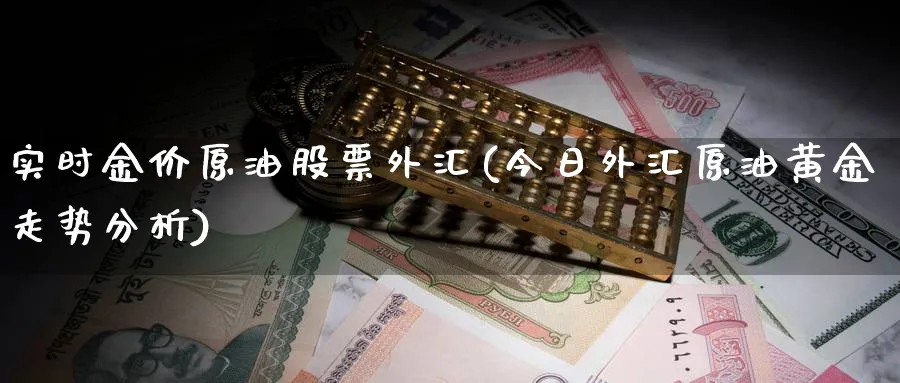 实时金价原油股票外汇(今日外汇原油黄金走势分析)_期货喊单_第1张_青花期货直播间 实时金价原油股票外汇(今日外汇原油黄金走势分析)_https://qh.ynbygsw.com_期货喊单_第1张