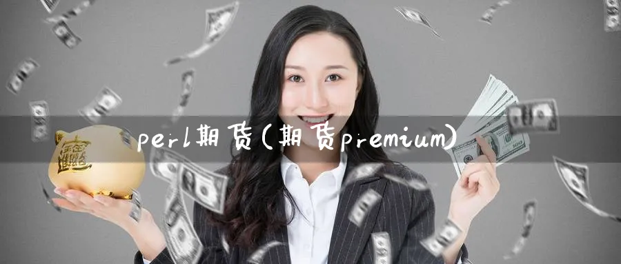 perl期货(期货premium)_https://qh.ynbygsw.com_期货直播_第1张