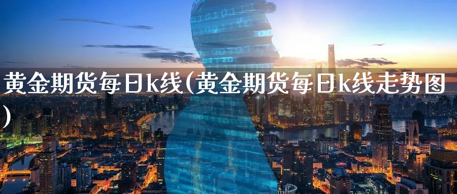 黄金期货每日k线(黄金期货每日k线走势图)_期货直播_第1张_青花期货直播间 黄金期货每日k线(黄金期货每日k线走势图)_https://qh.ynbygsw.com_期货直播_第1张