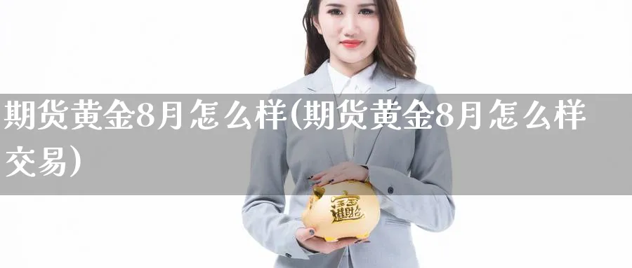 期货黄金8月怎么样(期货黄金8月怎么样交易)_期货直播_第1张_青花期货直播间 期货黄金8月怎么样(期货黄金8月怎么样交易)_https://qh.ynbygsw.com_期货直播_第1张