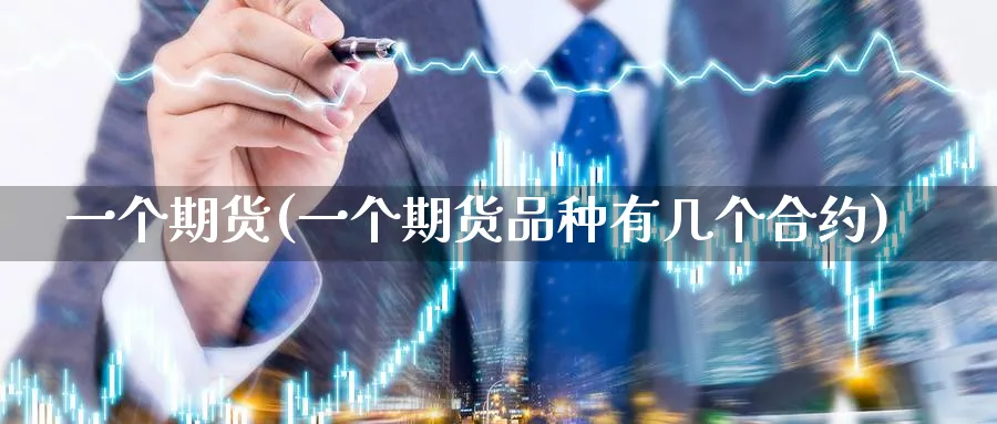 一个期货(一个期货品种有几个合约)_国际期货_第1张_青花期货直播间 一个期货(一个期货品种有几个合约)_https://qh.ynbygsw.com_国际期货_第1张
