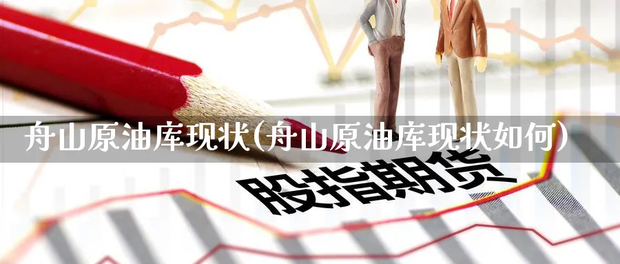 舟山原油库现状(舟山原油库现状如何)_期货交易_第1张_青花期货直播间 舟山原油库现状(舟山原油库现状如何)_https://qh.ynbygsw.com_期货交易_第1张
