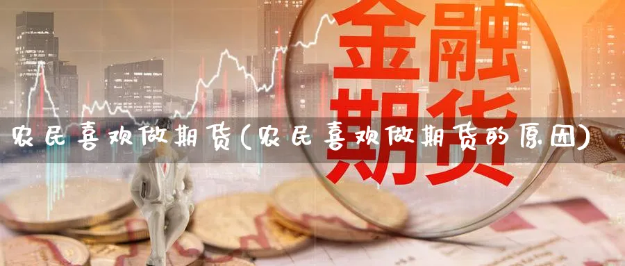 农民喜欢做期货(农民喜欢做期货的原因)_https://qh.ynbygsw.com_国际期货_第1张