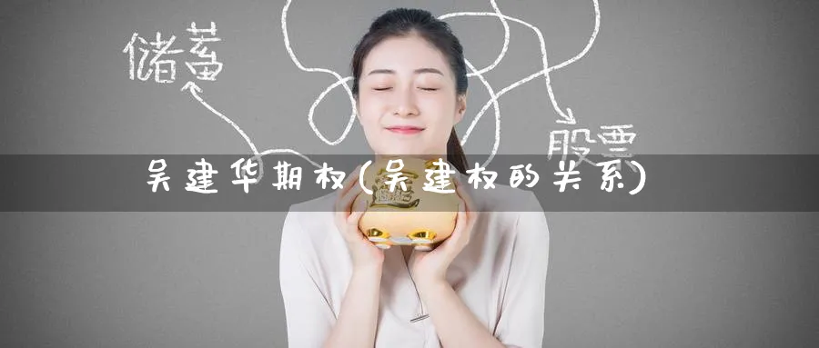 吴建华期权(吴建权的关系)_期货交易_第1张_青花期货直播间 吴建华期权(吴建权的关系)_https://qh.ynbygsw.com_期货交易_第1张