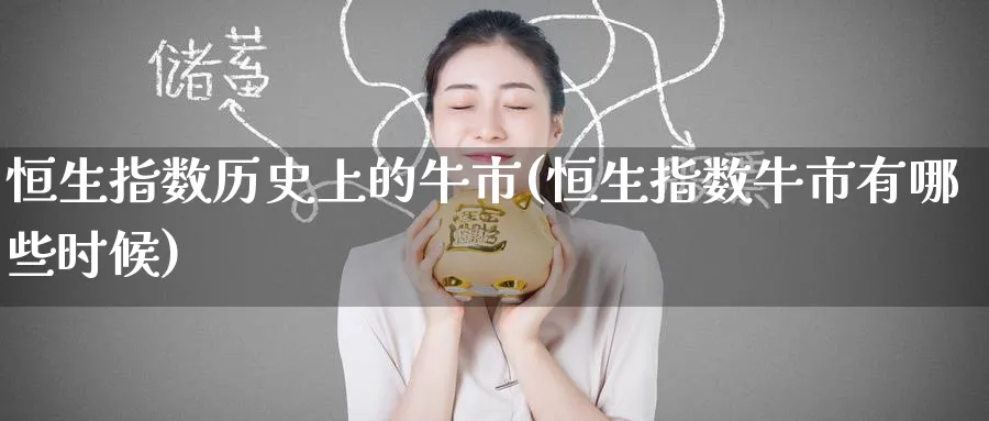 恒生指数历史上的牛市(恒生指数牛市有哪些时候)_财金知识_第1张_青花期货直播间 恒生指数历史上的牛市(恒生指数牛市有哪些时候)_https://qh.ynbygsw.com_财金知识_第1张