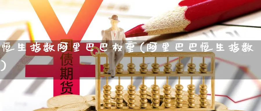 恒生指数阿里巴巴权重(阿里巴巴恒生指数)_财金百科_第1张_青花期货直播间 恒生指数阿里巴巴权重(阿里巴巴恒生指数)_https://qh.ynbygsw.com_财金百科_第1张