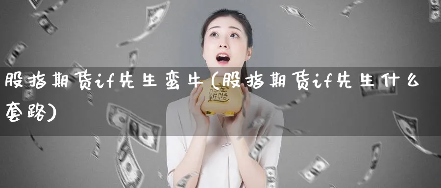 股指期货if先生蛮牛(股指期货if先生什么套路)_国际期货_第1张_青花期货直播间 股指期货if先生蛮牛(股指期货if先生什么套路)_https://qh.ynbygsw.com_国际期货_第1张