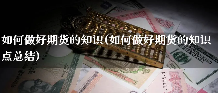 如何做好期货的知识(如何做好期货的知识点总结)_期货交易_第1张_青花期货直播间 如何做好期货的知识(如何做好期货的知识点总结)_https://qh.ynbygsw.com_期货交易_第1张