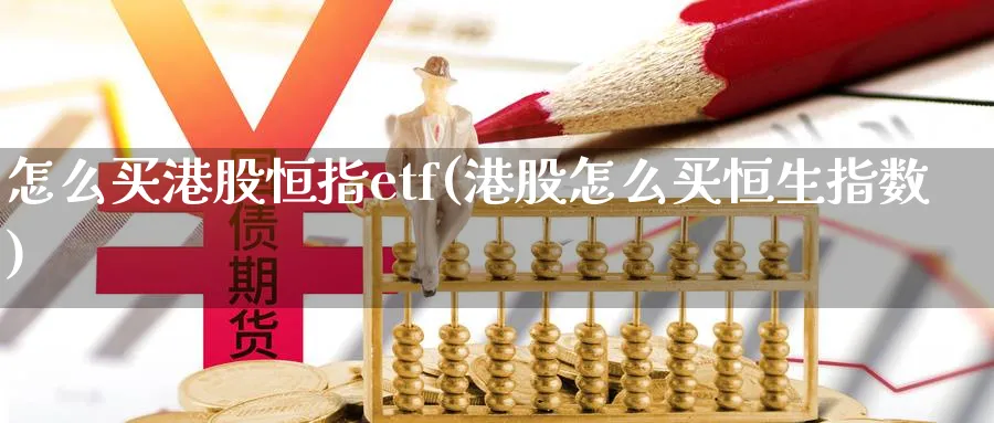 怎么买港股恒指etf(港股怎么买恒生指数)_期货交易_第1张_青花期货直播间 怎么买港股恒指etf(港股怎么买恒生指数)_https://qh.ynbygsw.com_期货交易_第1张