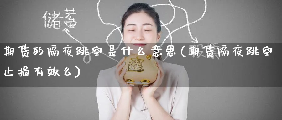 期货的隔夜跳空是什么意思(期货隔夜跳空止损有效么)_https://qh.ynbygsw.com_期货直播_第1张
