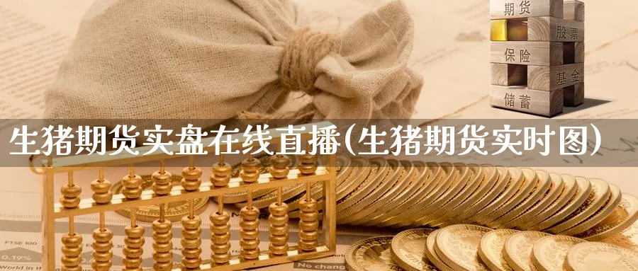 生猪期货实盘在线直播(生猪期货实时图)_期货喊单_第1张_青花期货直播间 生猪期货实盘在线直播(生猪期货实时图)_https://qh.ynbygsw.com_期货喊单_第1张